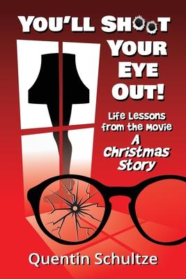 You'll Shoot Your Eye Out!: Life Lessons from the Movie A Christmas Story