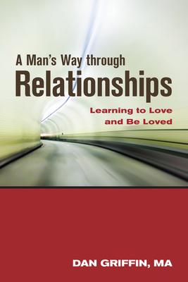 A Man's Way Through Relationships: Learning to Love and Be Loved