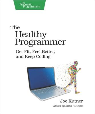 The Healthy Programmer: Get Fit, Feel Better, and Keep Coding