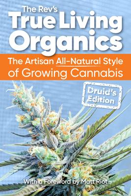 True Living Organics: The Artisan All-Natural Style of Growing Cannabis: Druid's Edition