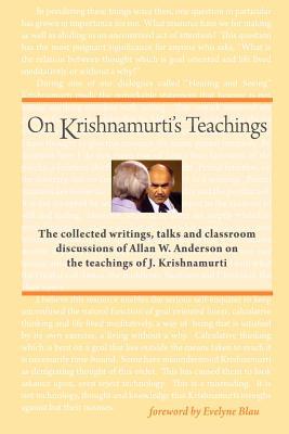 On Krishnamurti's Teachings: The Collected Writings, Talks and Classroom Discussions of Allan W. Anderson on the Teachings of J. Krishnamurti