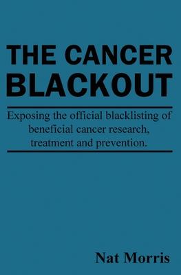 The Cancer Blackout: Exposing the Blacklisting of Beneficial Cancer Treatments: Exposing the Blacklisting of Beneficial Cancer Research