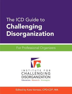 The ICD Guide to Challenging Disorganization: For Professional Organizers