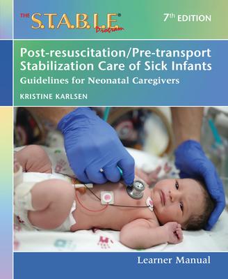 The S.T.A.B.L.E. Program Learner Manual: Post-Resuscitation/Pre-Transport Stabilization Care of Sick Infants: Guidelines for Neonatal Caregivers