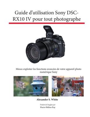 Guide d'utilisation Sony DSC-RX10 IV pour tout photographe: Mieux exploiter les fonctions avances de votre appareil photo numrique Sony