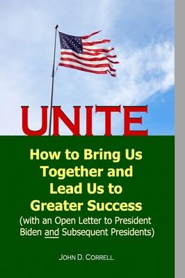 Unite: How to Bring Us Together and Lead Us to Greater Success (with an Open Letter to President Biden and Subsequent Preside