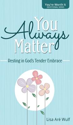 You Always Matter: Resting in God's Tender Embrace