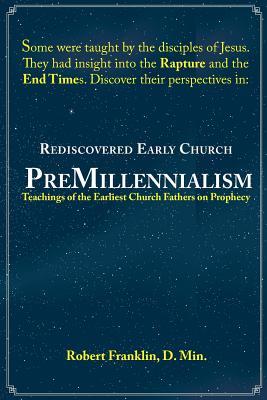 Rediscovered Early Church PreMillennialism: Teachings of the Earliest Church Fathers on Prophecy