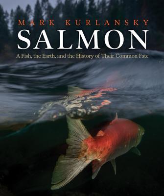 Salmon: A Fish, the Earth, and the History of Their Common Fate