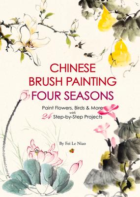 Chinese Brush Painting Four Seasons: Paint Flowers, Birds, Fruits & More with 24 Step-By-Step Projects