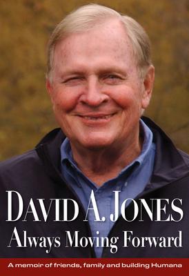 David A. Jones Always Moving Forward: A Memoir of Friends, Family and Building Humana