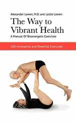The Way to Vibrant Health: A Manual of Bioenergetic Exercises: 100 Innovative and Powerful Exercises Subscription