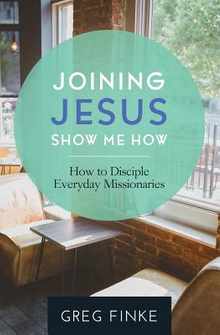 Joining Jesus-Show Me How: How to Disciple Everyday Missionaries
