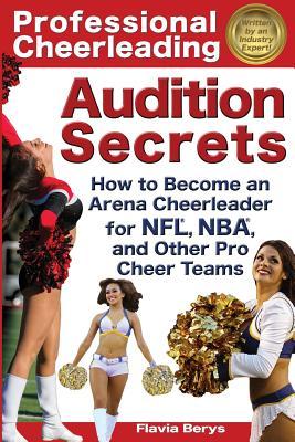 Professional Cheerleading Audition Secrets: How To Become an Arena Cheerleader for NFL(R), NBA(R), and Other Pro Cheer Teams