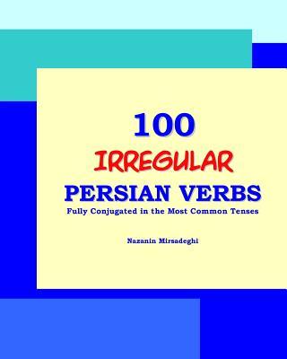 100 IRREGULAR Persian Verbs (Fully Conjugated in the Most Common Tenses)(Farsi-English Bi-lingual Edition)