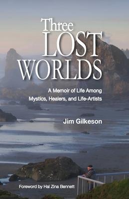 Three Lost Worlds: A Memoir of Life Among Mystics, Healers, and Life-Artists