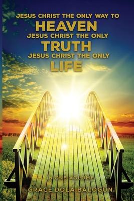 Jesus Christ The Only Way To Heaven Jesus Christ The Only Truth Jesus Christ The Only Life In One Volume Subscription