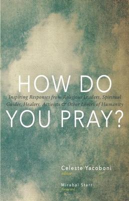 How Do You Pray?: Inspiring Responses from Religious Leaders, Spiritual Guides, Healers, Activists & Other Lovers of Humanity