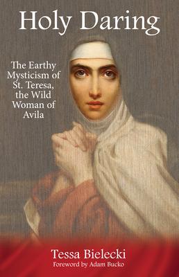 Holy Daring: The Earthy Mysticism of St. Teresa, the Wild Woman of Avila Subscription