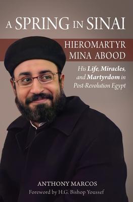 A Spring in Sinai: Hieromartyr Mina Abood: His Life, Miracles, and Martyrdom in Post-Revolution Egypt