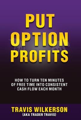 Put Option Profits: How to Turn Ten Minutes of Free Time Into Consistent Cash Flow Each Month Subscription