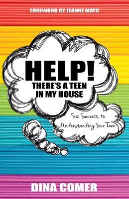 Help! There's a Teen in My House: Six Secrets to Understanding Your Teen