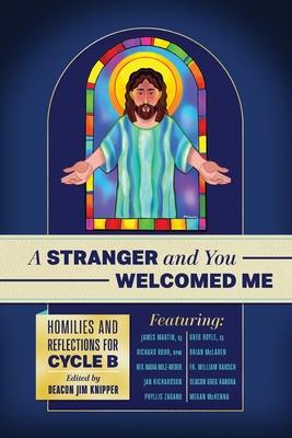 A Stranger and You Welcomed Me: Homilies and Reflections for Cycle B