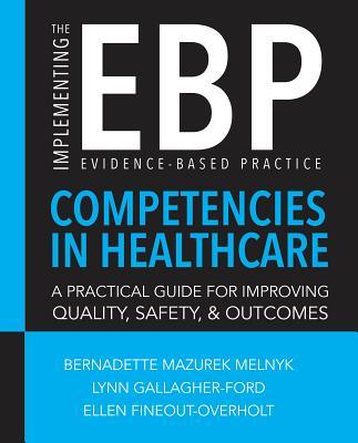 Implementing the Evidence-Based Practice (EBP) Competencies in Healthcare: A Practical Guide for Improving Quality, Safety, & Outcomes