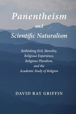 Panentheism and Scientific Naturalism: Rethinking Evil, Morality, Religious Experience, Religious Pluralism, and the Academic Study of Religion