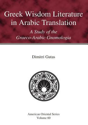 Greek Wisdom Literature in Arabic Translation: A Study of the Graeco-Arabic Gnomologia