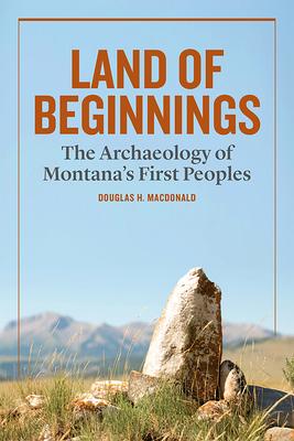 Land of Beginnings: The Archaeology of Montana's First Peoples