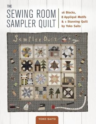 The Sewing Room Sampler Quilt: 16 Blocks, 8 Applique Motifs & 1 Stunning Quilt by Yoko Saito