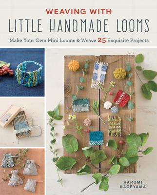 Weaving with Little Handmade Looms: Make Your Own Mini Looms and Weave 25 Exquisite Projects