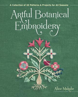 Artful Botanical Embroidery: A Collection of 32 Patterns & Projects for All Seasons