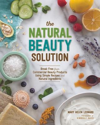 The Natural Beauty Solution: Break Free from Commerical Beauty Products Using Simple Recipes and Natural Ingredients