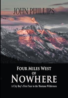 Four Miles West of Nowhere: A City Boy's First Year in the Montana Wilderness