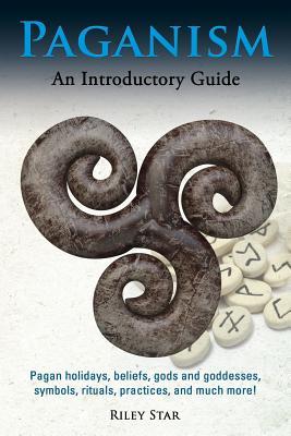 Paganism: Pagan holidays, beliefs, gods and goddesses, symbols, rituals, practices, and much more! An Introductory Guide