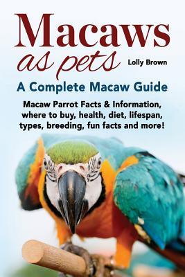 Macaws as Pets: Macaw Parrot Facts & Information, where to buy, health, diet, lifespan, types, breeding, fun facts and more! A Complet