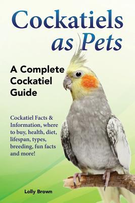 Cockatiels as Pets: Cockatiel Facts & Information, where to buy, health, diet, lifespan, types, breeding, fun facts and more! A Complete C