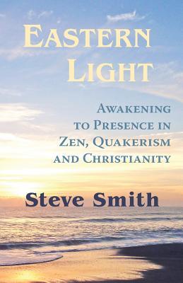 Eastern Light, Awakening to Presence in Zen, Quakerism, and Christianity