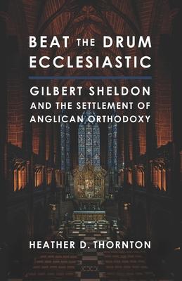 Beat the Drum Ecclesiastic: Gilbert Sheldon and the Settlement of Anglican Orthodoxy Subscription