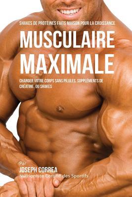 Shakes de Protins Faits Maison pour la Croissance Musculaire Maximale: Changez votre Corps sans Pilules ou Supplments de Cratine Subscription
