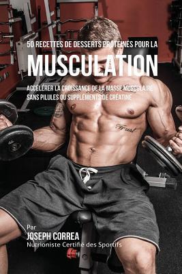 50 Recettes de Desserts Protins pour la Musculation: Acclrer la croissance de la masse musculaire sans pilules ou supplments de cratine Subscription