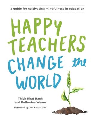 Happy Teachers Change the World: A Guide for Cultivating Mindfulness in Education