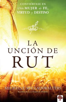 La Uncin de Rut: Convirtete En Una Mujer de Fe, Virtud Y Destino / The Ruth an Ointing: Becoming a Woman of Faith, Virtue, and Destiny