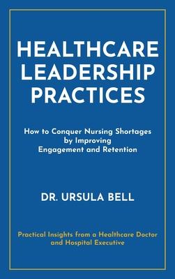 Healthcare Leadership Practices: How to Conquer Nursing Shortages by Improving Engagement and Retention Subscription