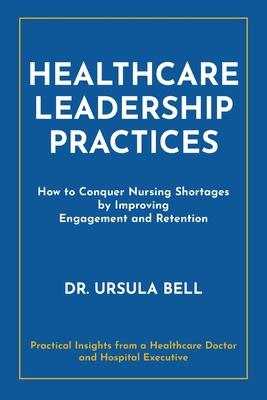 Healthcare Leadership Practices: How to Conquer Nursing Shortages by Improving Engagement and Retention Subscription