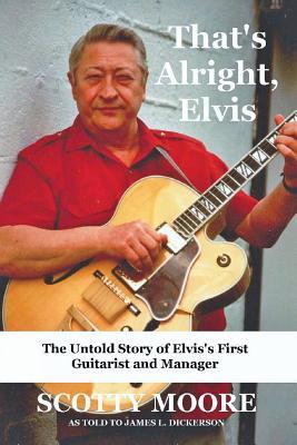 That's Alright, Elvis: The Untold Story of Elvis's First Guitarist and Manager, Scotty Moore