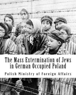 The Mass Extermination of Jews in German Occupied Poland: Note addressed to the Governments of the United Nations on December 10th, 1942, and other do