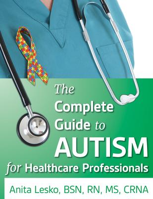 Complete Guide to Autism & Healthcare: Advice for Medical Professionals and People on the Spectrum